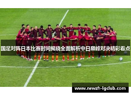 国足对阵日本比赛时间揭晓全面解析中日巅峰对决精彩看点