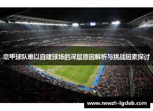 意甲球队难以自建球场的深层原因解析与挑战因素探讨