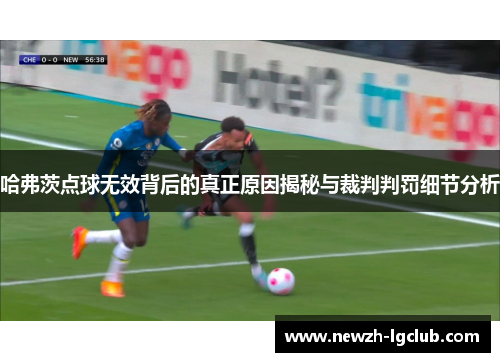 哈弗茨点球无效背后的真正原因揭秘与裁判判罚细节分析