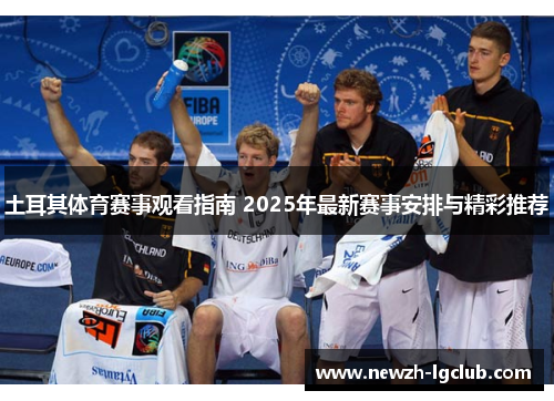 土耳其体育赛事观看指南 2025年最新赛事安排与精彩推荐