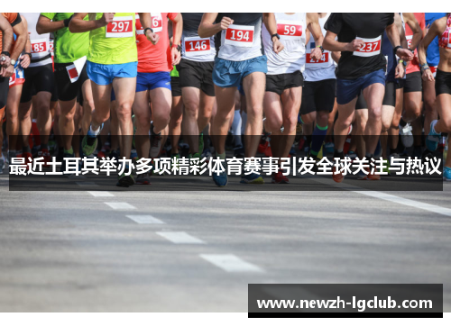 最近土耳其举办多项精彩体育赛事引发全球关注与热议