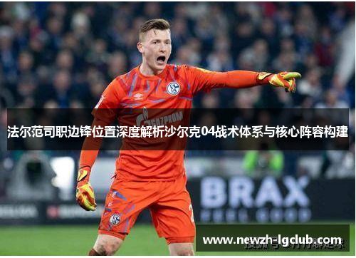 法尔范司职边锋位置深度解析沙尔克04战术体系与核心阵容构建