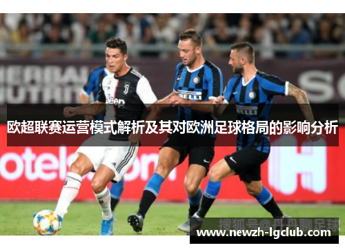 欧超联赛运营模式解析及其对欧洲足球格局的影响分析