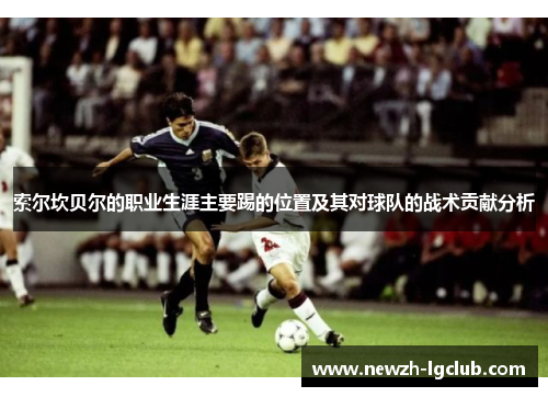 索尔坎贝尔的职业生涯主要踢的位置及其对球队的战术贡献分析