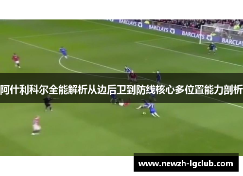 阿什利科尔全能解析从边后卫到防线核心多位置能力剖析