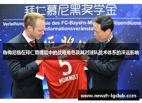 鲁梅尼格在拜仁管理层中的战略角色及其对球队战术体系的深远影响 鲁梅尼格在拜仁管理层中的战略角色及其对球队战术体系的深远影响