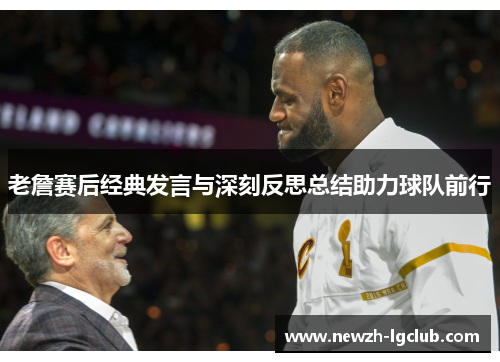 老詹赛后经典发言与深刻反思总结助力球队前行 老詹赛后经典发言与深刻反思总结助力球队前行
