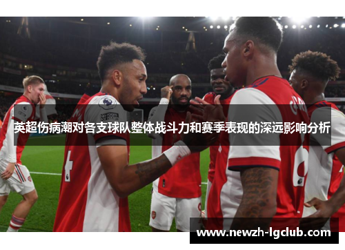英超伤病潮对各支球队整体战斗力和赛季表现的深远影响分析