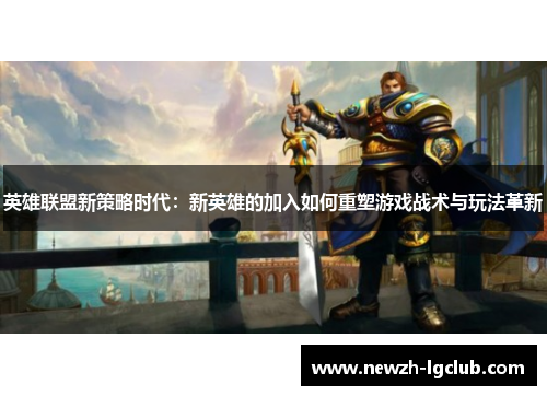 英雄联盟新策略时代：新英雄的加入如何重塑游戏战术与玩法革新