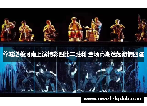 蓉城逆袭河南上演精彩四比二胜利 全场高潮迭起激情四溢