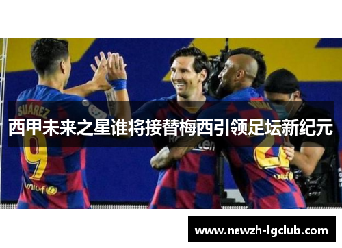 西甲未来之星谁将接替梅西引领足坛新纪元