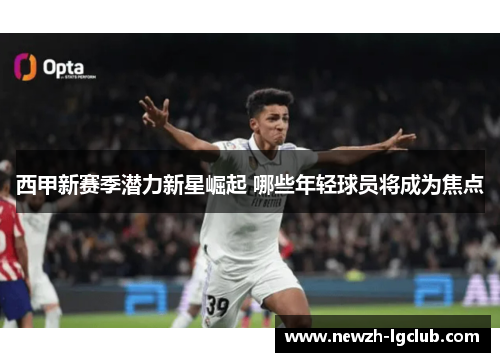 西甲新赛季潜力新星崛起 哪些年轻球员将成为焦点