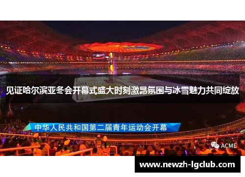 见证哈尔滨亚冬会开幕式盛大时刻激昂氛围与冰雪魅力共同绽放