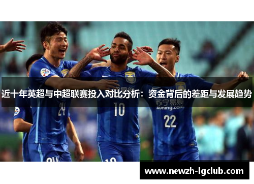近十年英超与中超联赛投入对比分析：资金背后的差距与发展趋势