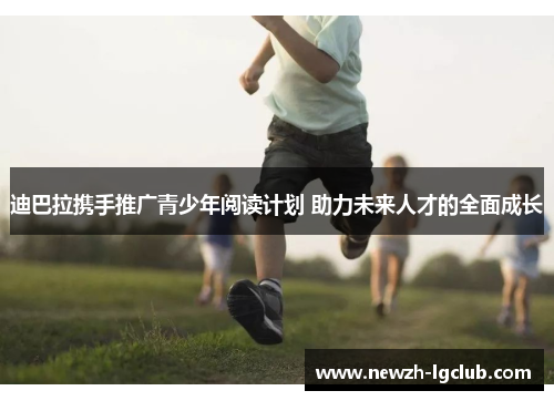 迪巴拉携手推广青少年阅读计划 助力未来人才的全面成长 迪巴拉携手推广青少年阅读计划 助力未来人才的全面成长