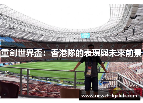 重劍世界盃:香港隊的表現與未來前景 重劍世界盃:香港隊的表現與未來前景