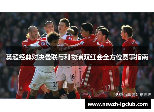 英超经典对决曼联与利物浦双红会全方位赛事指南