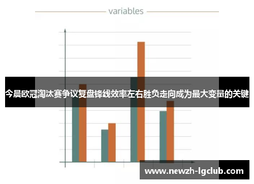 今晨欧冠淘汰赛争议复盘锋线效率左右胜负走向成为最大变量的关键