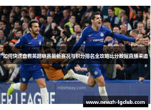 如何快速查看英超联赛最新赛况与积分排名全攻略比分数据直播渠道