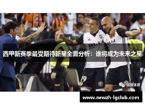 西甲新赛季最受期待新星全面分析：谁将成为未来之星