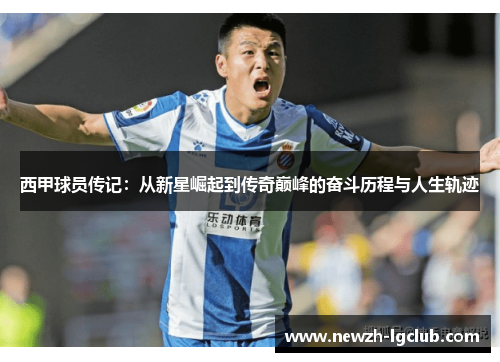 西甲球员传记:从新星崛起到传奇巅峰的奋斗历程与人生轨迹 西甲球员传记:从新星崛起到传奇巅峰的奋斗历程与人生轨迹