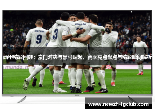 西甲精彩回顾:豪门对决与黑马崛起,赛季亮点盘点与精彩瞬间解析 西甲精彩回顾:豪门对决与黑马崛起,赛季亮点盘点与精彩瞬间解析
