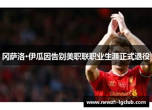 冈萨洛·伊瓜因告别美职联职业生涯正式退役