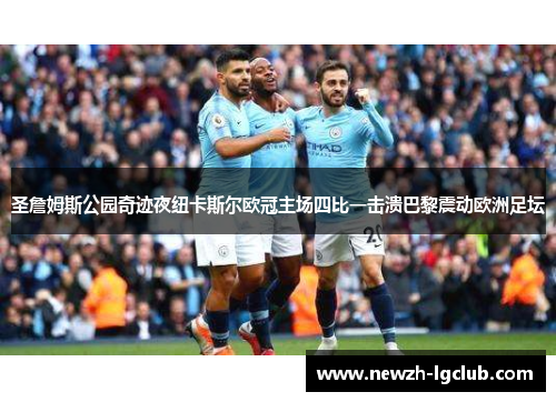 圣詹姆斯公园奇迹夜纽卡斯尔欧冠主场四比一击溃巴黎震动欧洲足坛 圣詹姆斯公园奇迹夜纽卡斯尔欧冠主场四比一击溃巴黎震动欧洲足坛