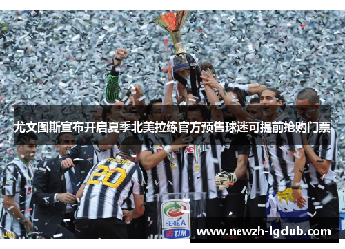 尤文图斯宣布开启夏季北美拉练官方预售球迷可提前抢购门票