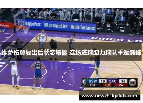 维萨伤愈复出后状态爆棚 连场进球助力球队重返巅峰