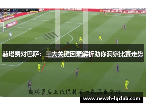 赫塔费对巴萨：三大关键因素解析助你洞察比赛走势