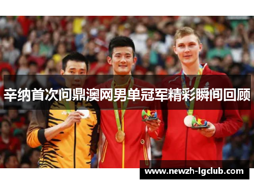 辛纳首次问鼎澳网男单冠军精彩瞬间回顾