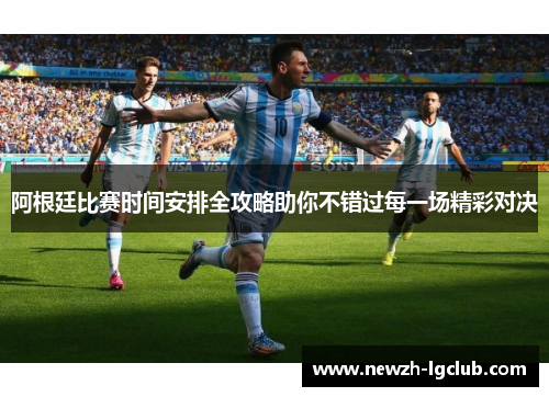 阿根廷比赛时间安排全攻略助你不错过每一场精彩对决 阿根廷比赛时间安排全攻略助你不错过每一场精彩对决