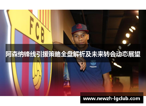 阿森纳锋线引援策略全盘解析及未来转会动态展望 阿森纳锋线引援策略全盘解析及未来转会动态展望