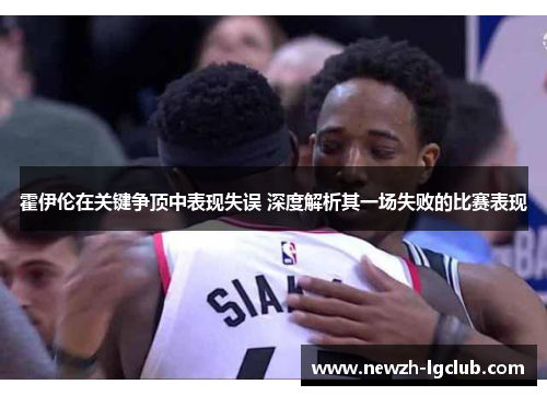 霍伊伦在关键争顶中表现失误 深度解析其一场失败的比赛表现