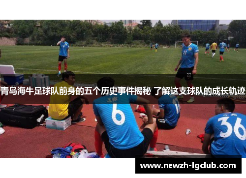青岛海牛足球队前身的五个历史事件揭秘 了解这支球队的成长轨迹 青岛海牛足球队前身的五个历史事件揭秘 了解这支球队的成长轨迹